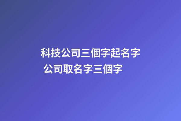 科技公司三個字起名字 公司取名字三個字-第1張-公司起名-玄機派